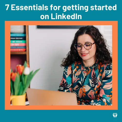 7 essentials for getting started on LinkedIn